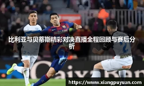 比利亚与贝蒂斯精彩对决直播全程回顾与赛后分析